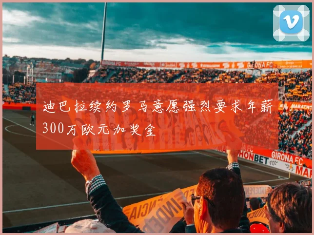 迪巴拉续约罗马意愿强烈要求年薪300万欧元加奖金