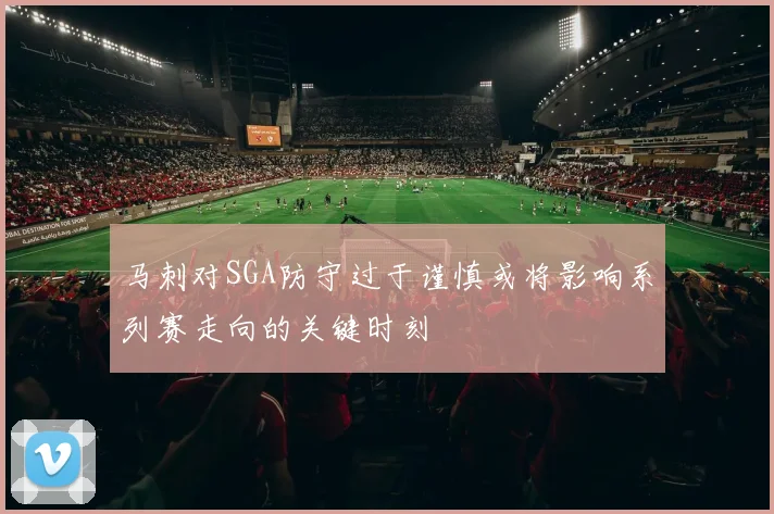 马刺对SGA防守过于谨慎或将影响系列赛走向的关键时刻