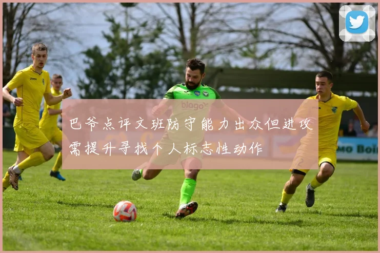 巴爷点评文班防守能力出众但进攻需提升寻找个人标志性动作