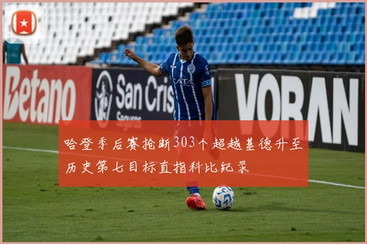 哈登季后赛抢断303个超越基德升至历史第七目标直指科比纪录