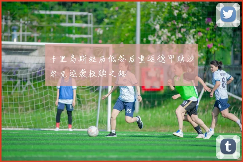 卡里乌斯经历低谷后重返德甲助沙尔克逆袭救赎之路